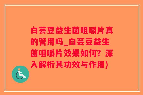 白芸豆益生菌咀嚼片真的管用吗_白芸豆益生菌咀嚼片效果如何？深入解析其功效与作用)