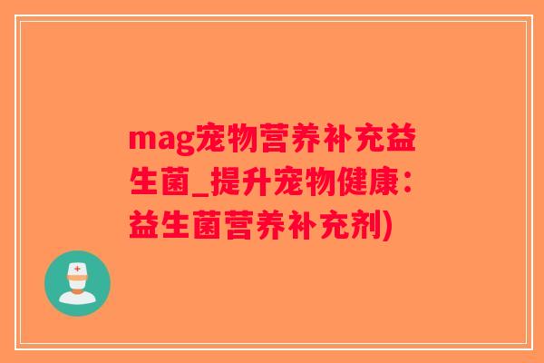 mag宠物营养补充益生菌_提升宠物健康：益生菌营养补充剂)