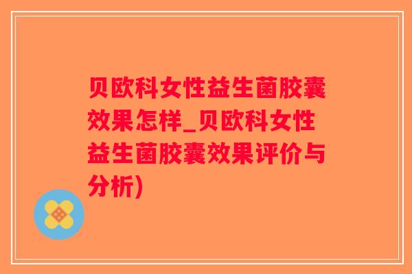 贝欧科女性益生菌胶囊效果怎样_贝欧科女性益生菌胶囊效果评价与分析)
