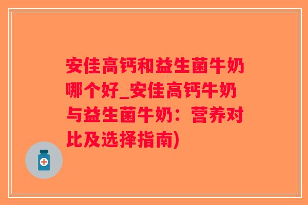 安佳高钙和益生菌牛奶哪个好_安佳高钙牛奶与益生菌牛奶:营养对比及选择指南) 安佳高钙和益生菌牛奶哪个好_安佳高钙牛奶与益生菌牛奶:营养对比及选择指南)