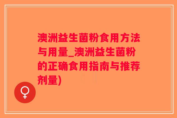 澳洲益生菌粉食用方法与用量_澳洲益生菌粉的正确食用指南与推荐剂量) 澳洲益生菌粉食用方法与用量_澳洲益生菌粉的正确食用指南与推荐剂量)