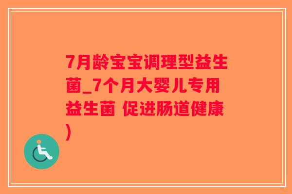 7月龄宝宝调理型益生菌_7个月大婴儿专用益生菌 促进肠道健康)