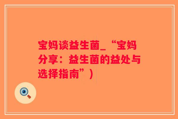 宝妈谈益生菌_“宝妈分享：益生菌的益处与选择指南”)