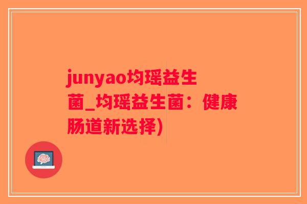 junyao均瑶益生菌_均瑶益生菌：健康肠道新选择)