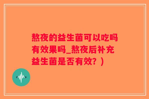熬夜的益生菌可以吃吗有效果吗_熬夜后补充益生菌是否有效?) 熬夜的益生菌可以吃吗有效果吗_熬夜后补充益生菌是否有效?)