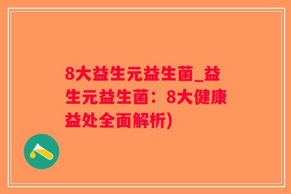 8大益生元益生菌_益生元益生菌:8大健康益处全面解析) 8大益生元益生菌_益生元益生菌:8大健康益处全面解析)