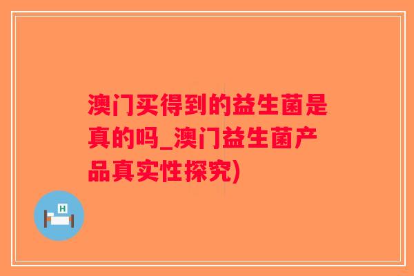 澳门买得到的益生菌是真的吗_澳门益生菌产品真实性探究)