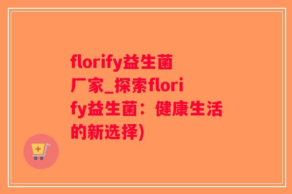 florify益生菌厂家_探索florify益生菌：健康生活的新选择)