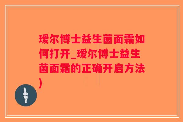 瑷尔博士益生菌面霜如何打开_瑷尔博士益生菌面霜的正确开启方法)