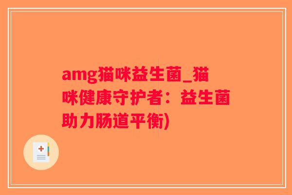 amg猫咪益生菌_猫咪健康守护者:益生菌助力肠道平衡) amg猫咪益生菌_猫咪健康守护者:益生菌助力肠道平衡)