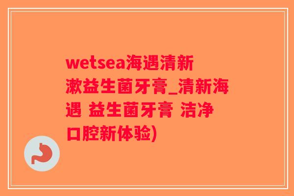 wetsea海遇清新漱益生菌牙膏_清新海遇 益生菌牙膏 洁净口腔新体验)