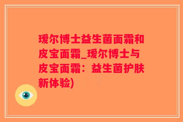 瑷尔博士益生菌面霜和皮宝面霜_瑷尔博士与皮宝面霜：益生菌护肤新体验)