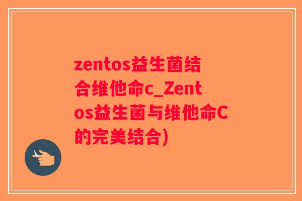 zentos益生菌结合维他命c_Zentos益生菌与维他命C的完美结合) zentos益生菌结合维他命c_Zentos益生菌与维他命C的完美结合)