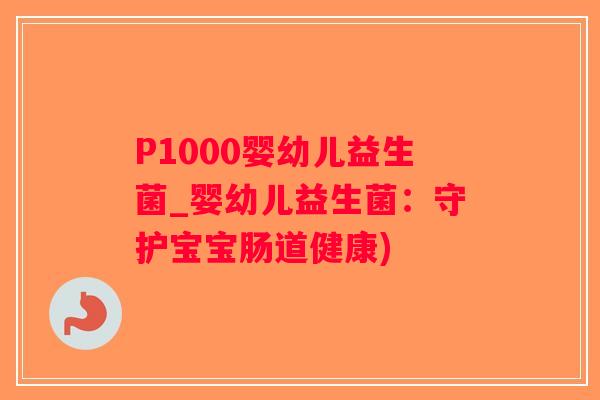 P1000婴幼儿益生菌_婴幼儿益生菌：守护宝宝肠道健康)
