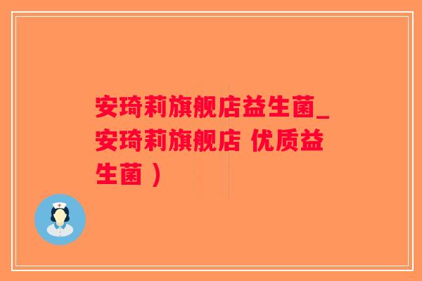 安琦莉旗舰店益生菌_安琦莉旗舰店 优质益生菌 )