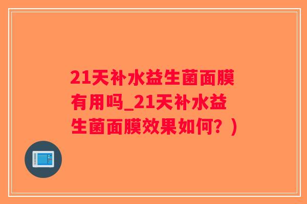 21天补水益生菌面膜有用吗_21天补水益生菌面膜效果如何？)
