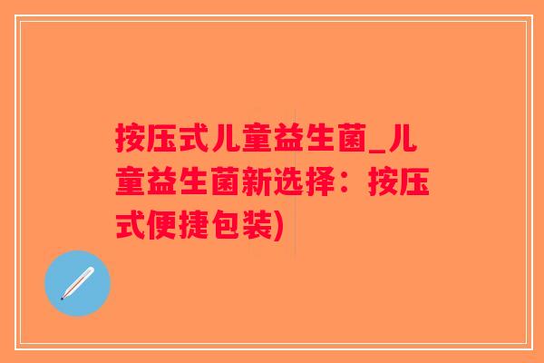 按压式儿童益生菌_儿童益生菌新选择：按压式便捷包装)