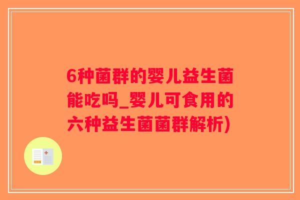 6种菌群的婴儿益生菌能吃吗_婴儿可食用的六种益生菌菌群解析)