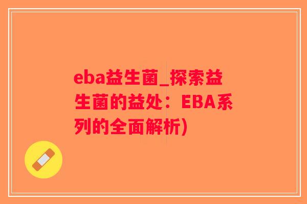 eba益生菌_探索益生菌的益处:EBA系列的全面解析) eba益生菌_探索益生菌的益处:EBA系列的全面解析)
