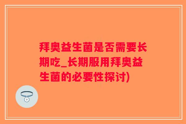 拜奥益生菌是否需要长期吃_长期服用拜奥益生菌的必要性探讨)