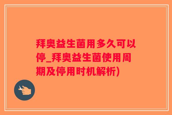 拜奥益生菌用多久可以停_拜奥益生菌使用周期及停用时机解析)