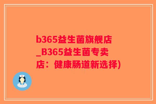 b365益生菌旗舰店_B365益生菌专卖店:健康肠道新选择) b365益生菌旗舰店_B365益生菌专卖店:健康肠道新选择)