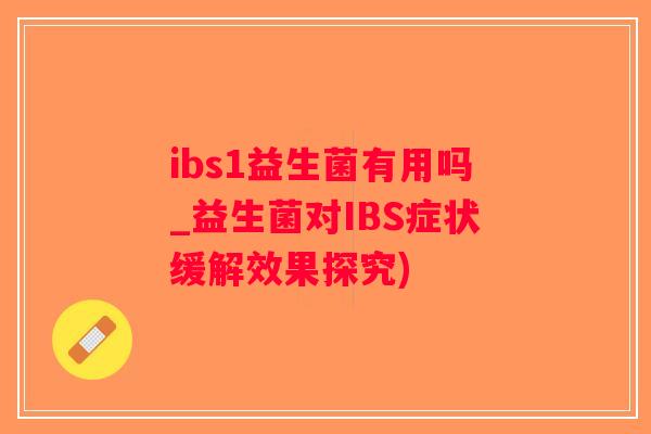 ibs1益生菌有用吗_益生菌对IBS症状缓解效果探究)
