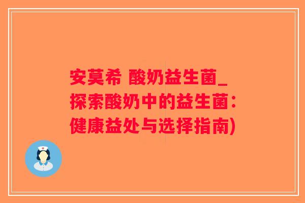 安莫希 酸奶益生菌_探索酸奶中的益生菌：健康益处与选择指南)