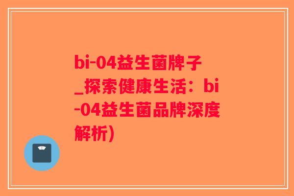 bi-04益生菌牌子_探索健康生活：bi-04益生菌品牌深度解析)