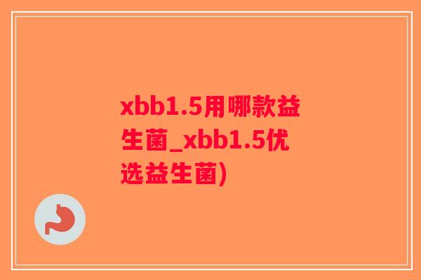 xbb1.5用哪款益生菌_xbb1.5优选益生菌)