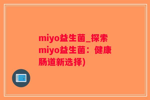 miyo益生菌_探索miyo益生菌：健康肠道新选择)