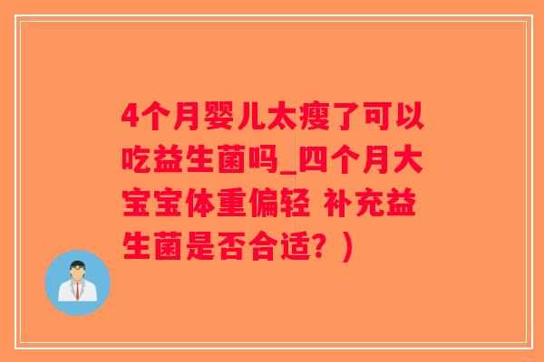4个月婴儿太瘦了可以吃益生菌吗_四个月大宝宝体重偏轻 补充益生菌是否合适？)