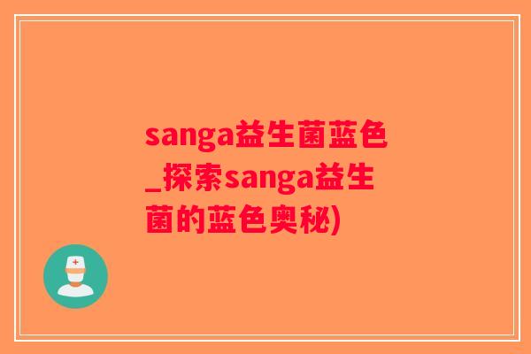 sanga益生菌蓝色_探索sanga益生菌的蓝色奥秘)