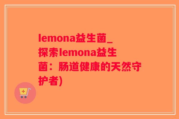Iemona益生菌_探索Iemona益生菌：肠道健康的天然守护者)