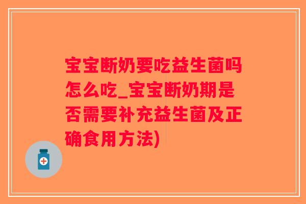 宝宝断奶要吃益生菌吗怎么吃_宝宝断奶期是否需要补充益生菌及正确食用方法)