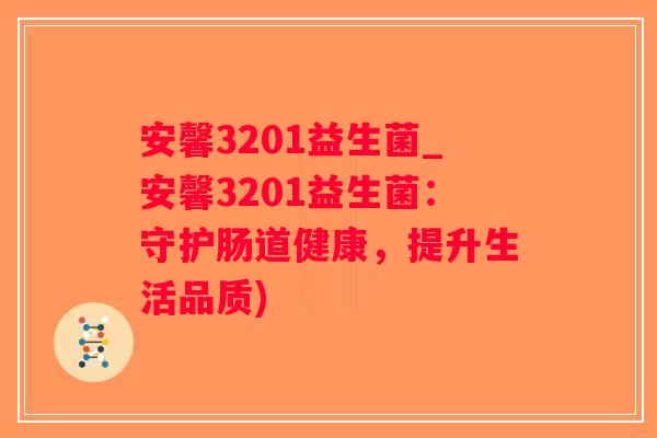 安馨3201益生菌_安馨3201益生菌：守护肠道健康，提升生活品质)