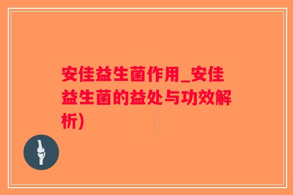安佳益生菌作用_安佳益生菌的益处与功效解析)