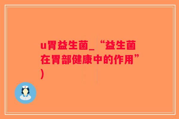 u胃益生菌_“益生菌在胃部健康中的作用”)