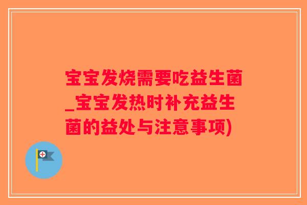 宝宝发烧需要吃益生菌_宝宝发热时补充益生菌的益处与注意事项)