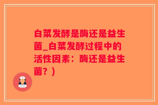 白菜发酵是酶还是益生菌_白菜发酵过程中的活性因素:酶还是益生菌?) 白菜发酵是酶还是益生菌_白菜发酵过程中的活性因素:酶还是益生菌?)