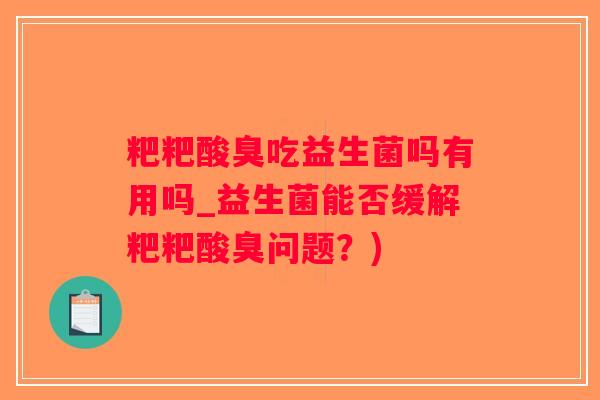 粑粑酸臭吃益生菌吗有用吗_益生菌能否缓解粑粑酸臭问题？)