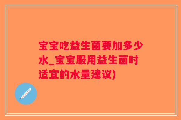 宝宝吃益生菌要加多少水_宝宝服用益生菌时适宜的水量建议)