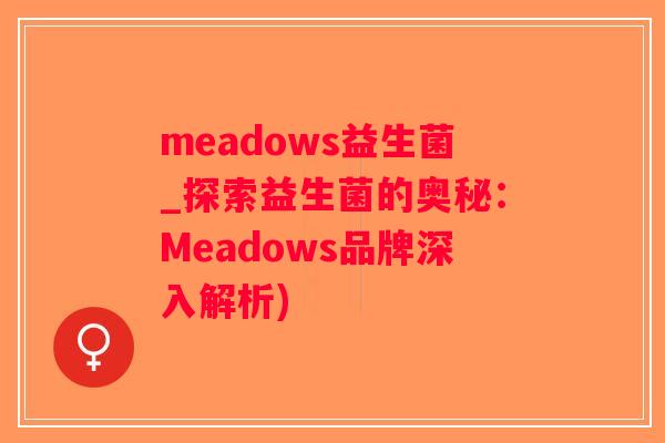 meadows益生菌_探索益生菌的奥秘：Meadows品牌深入解析)