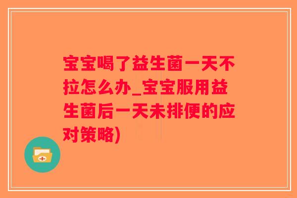 宝宝喝了益生菌一天不拉怎么办_宝宝服用益生菌后一天未排便的应对策略)