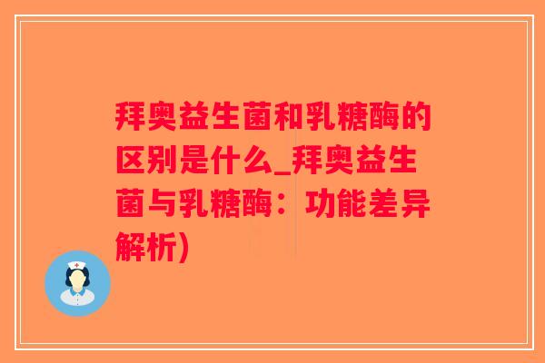 拜奥益生菌和乳糖酶的区别是什么_拜奥益生菌与乳糖酶：功能差异解析)