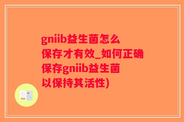 gniib益生菌怎么保存才有效_如何正确保存gniib益生菌以保持其活性)