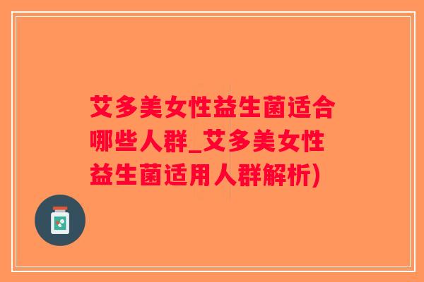 艾多美女性益生菌适合哪些人群_艾多美女性益生菌适用人群解析)