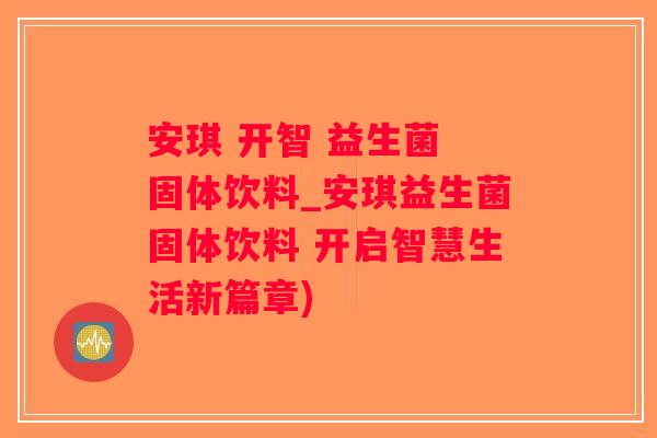 安琪 开智 益生菌 固体饮料_安琪益生菌固体饮料 开启智慧生活新篇章)