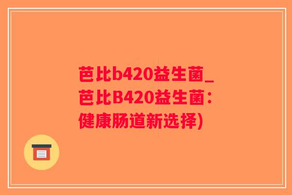 芭比b420益生菌_芭比B420益生菌：健康肠道新选择)