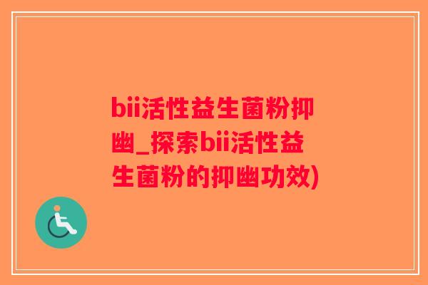 bii活性益生菌粉抑幽_探索bii活性益生菌粉的抑幽功效)